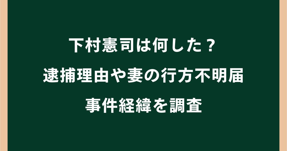 下村憲司は何した?逮捕理由や妻の行方不明届・事件経緯を調査