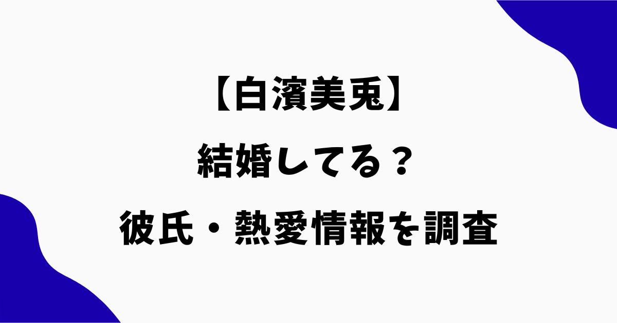 白濱美兎は結婚してる?結婚相手や彼氏・熱愛情報を調査
