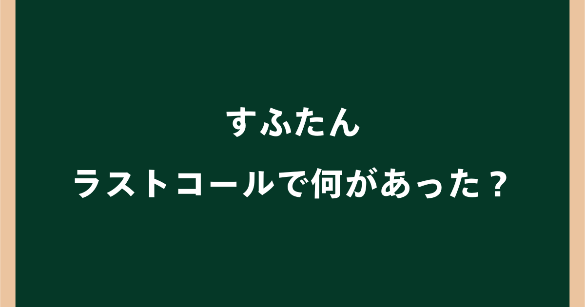 【すふたん】ラストコールで何があった？暴露騒動から現在までを解説