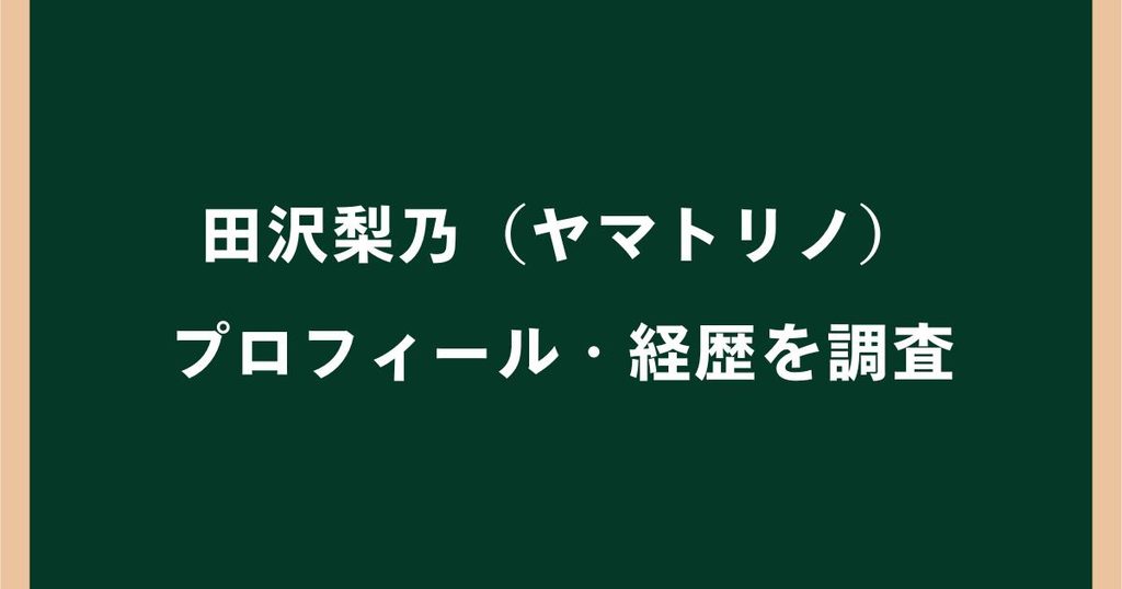田沢梨乃（ヤマトリノ）は何者？プロフィールや経歴・年齢を調査