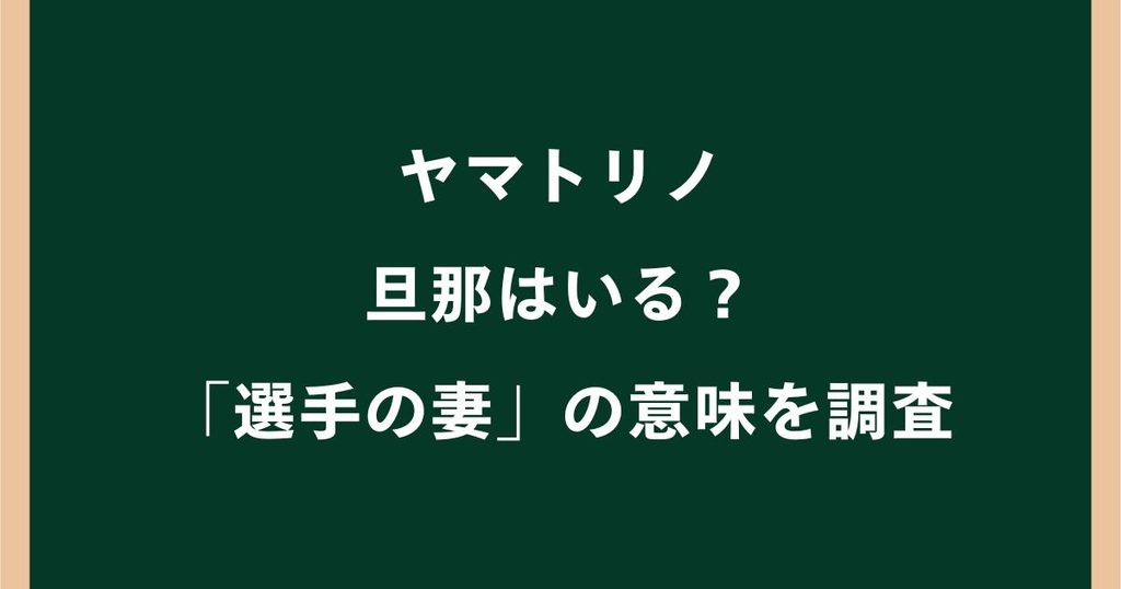 ヤマトリノに旦那はいる？結婚相手や彼氏・「選手の妻」の意味を調査