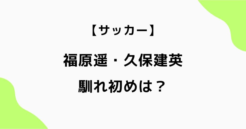 福原遥と久保建英の馴れ初めは？結婚のきっかけや接点を調査