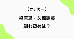 福原遥と久保建英の馴れ初めは？結婚のきっかけや接点を調査