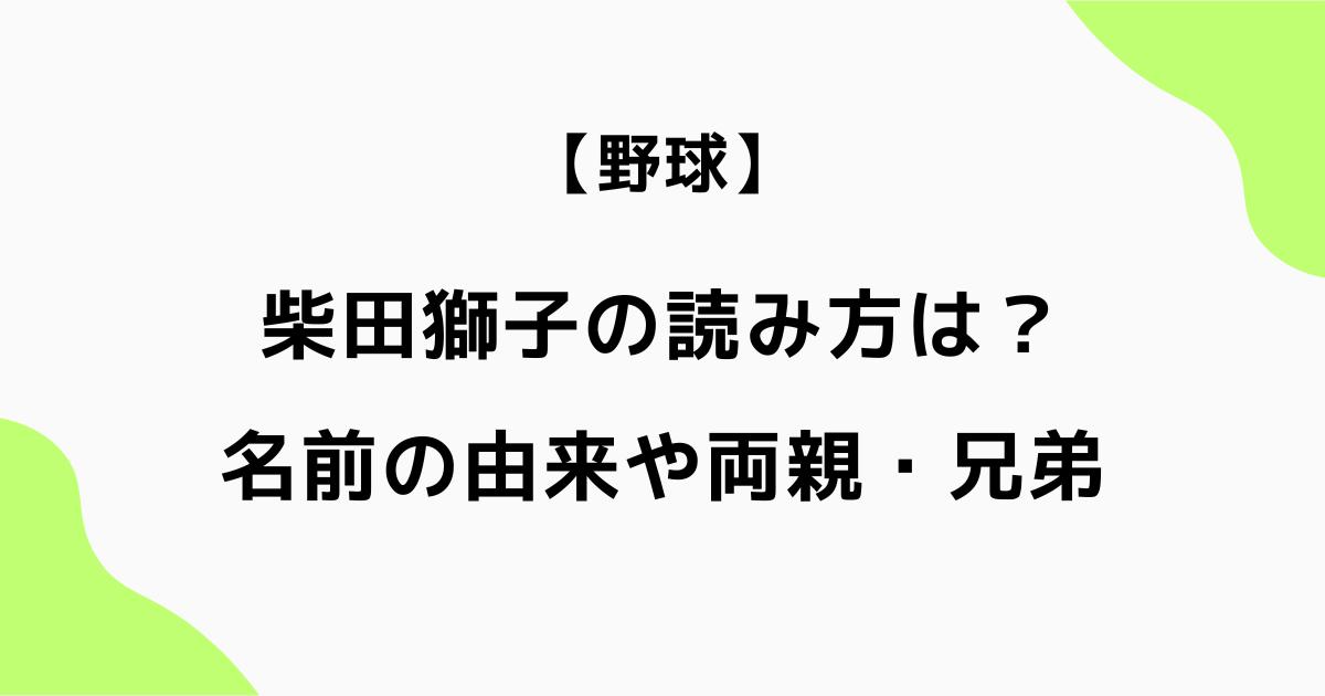 柴田獅子の読み方は？名前の由来や両親・兄弟も調査【二刀流で注目】
