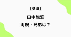 田中龍雅の両親や兄弟は？兄・龍馬と弟・龍希も柔道選手