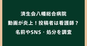 済生会八幡総合病院の動画が炎上！投稿者は看護師？名前やSNS・処分を調査